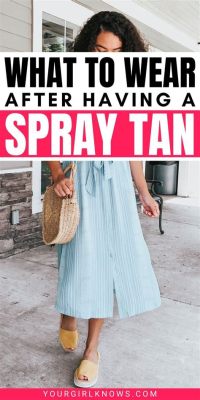 What to Wear After a Spray Tan in Winter: A Guide to Staying Stylish and Comfortable